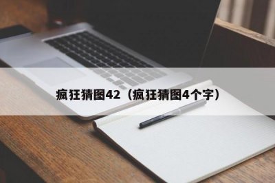 ​疯狂猜图42（疯狂猜图4个字）