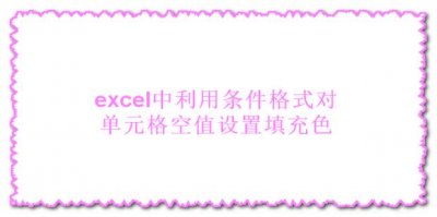 ​excel中利用条件格式对单元格空值设置填充色