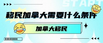 ​加拿大移民要求一览：确保符合这5个条件！