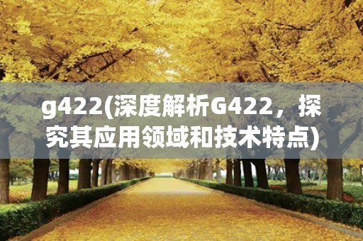 g422(深度解析G422，探究其应用领域和技术特点)