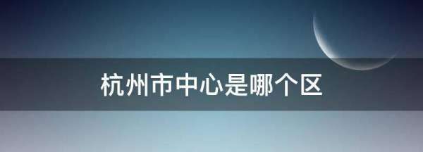 杭州市中心是哪个区,杭州市中心是哪个区图2
