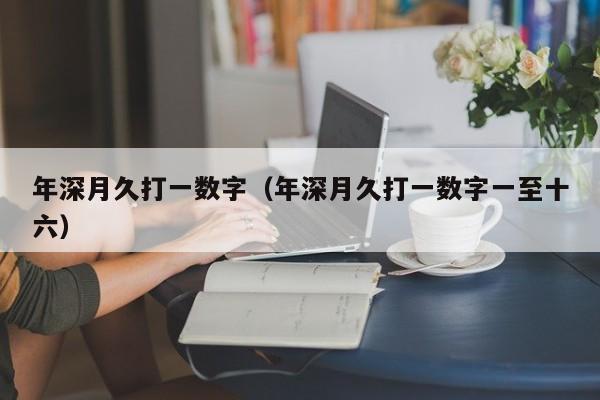 年深月久打一数字(年深月久打一数字一至十六)