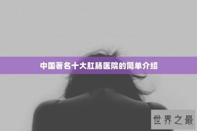 ​中国著名十大肛肠医院的简单介绍
